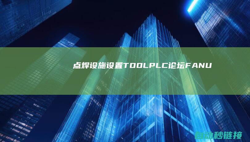 点焊设施设置|TOOL|PLC论坛|FANUC机器人STOP